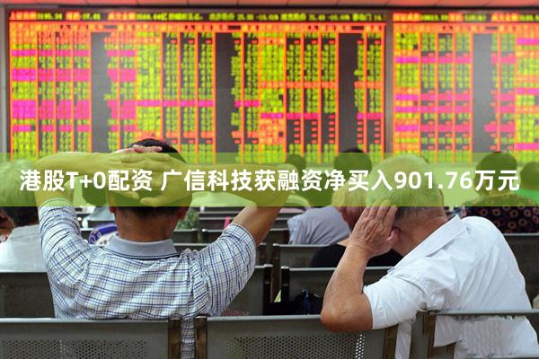 港股T+0配资 广信科技获融资净买入901.76万元