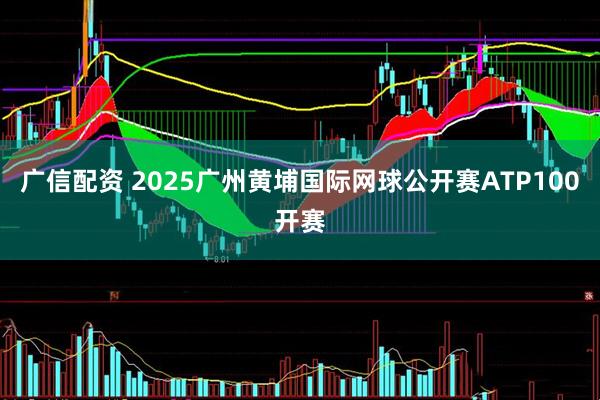 广信配资 2025广州黄埔国际网球公开赛ATP100开赛
