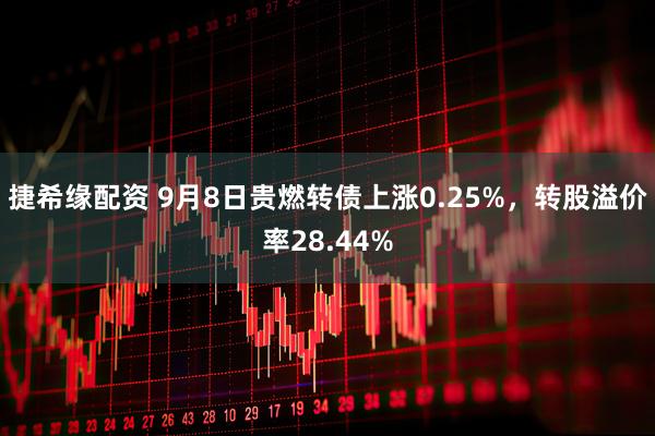 捷希缘配资 9月8日贵燃转债上涨0.25%,转股溢价率28.44%