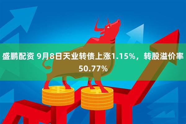 盛鹏配资 9月8日天业转债上涨1.15%，转股溢价率50.77%