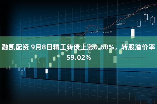 融凯配资 9月8日精工转债上涨0.68%，转股溢价率59.02%