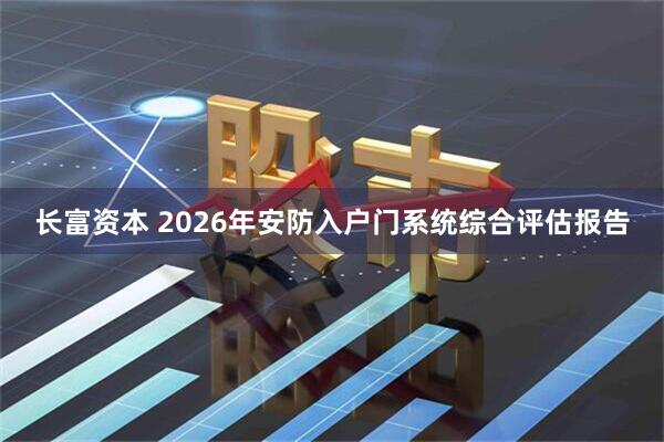长富资本 2026年安防入户门系统综合评估报告